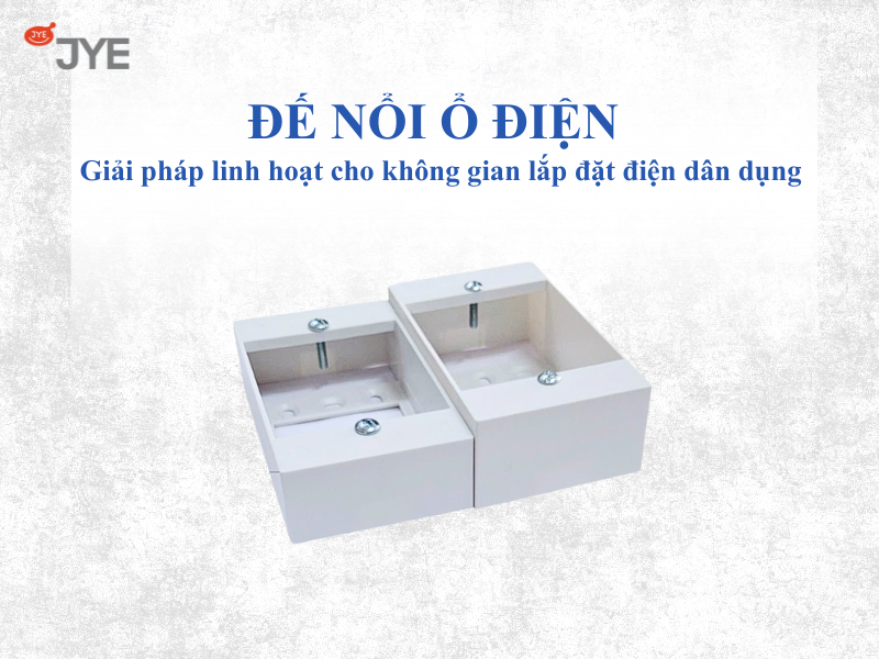 Đế nổi ổ điện – Giải pháp linh hoạt cho không gian lắp đặt điện dân dụng